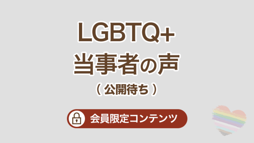 LGBTQ+当事者の声（会員限定コンテンツです。現在公開待ちです）